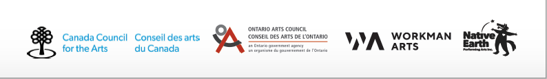 Canada Council for the Arts, Ontario Arts Council, Workman Arts, Native Earth Performing Arts